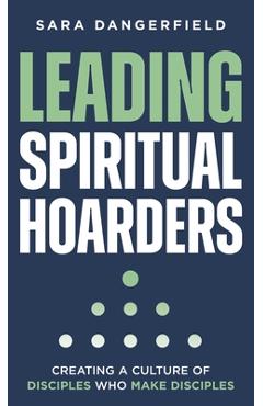 Leading Spiritual Hoarders: Creating a Culture of Disciples Who Make Disciples - Sara Dangerfield
