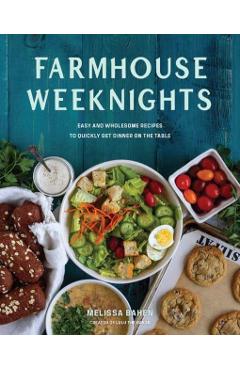 Farmhouse Weeknights: Quick and Wholesome Recipes for Dinner - Melissa Bahen
