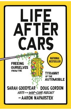 Life After Cars: Freeing Ourselves from the Tyranny of the Automobile - Sarah Goodyear