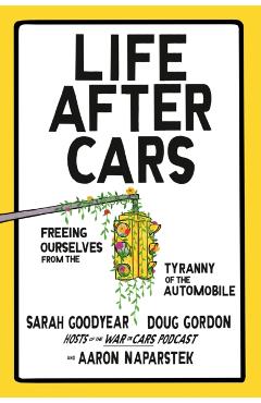 Life After Cars: Freeing Ourselves from the Tyranny of the Automobile - Sarah Goodyear