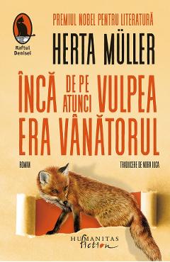 Inca de pe atunci vulpea era vanatorul - Herta Muller - HUMANITAS