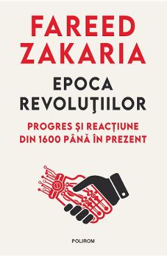 Epoca revolutiilor. Progres si reactiune din 1600 pana in prezent - Fareed Zakaria - POLIROM