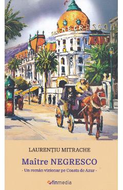 Maitre Negresco. Un roman vizionar pe Coasta de Azur - Laurentiu Mitrache