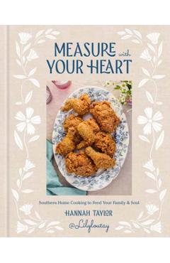 Measure with Your Heart: Southern Home Cooking to Feed Your Family and Soul: A Cookbook - Hannah Taylor