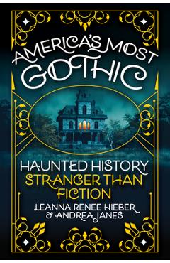 America\'s Most Gothic: Haunted History Stranger Than Fiction - Leanna Renee Hieber
