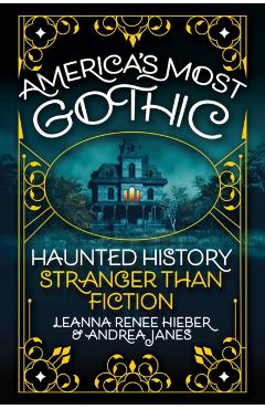 America's Most Gothic: Haunted History Stranger Than Fiction - Leanna Renee Hieber
