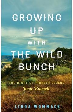 Growing Up with the Wild Bunch: The Story of Pioneer Legend Josie Bassett - Linda Wommack