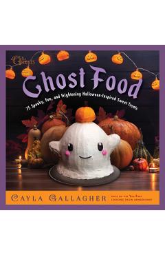 Ghost Food: 75 Spooky, Fun, and Frightening Halloween-Inspired Sweet Treats - Cayla Gallagher