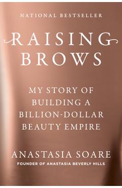 Raising Brows: My Story of Building a Billion Dollar Beauty Empire - Anastasia Soare