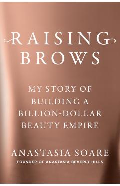 Raising Brows: My Story of Building a Billion Dollar Beauty Empire - Anastasia Soare