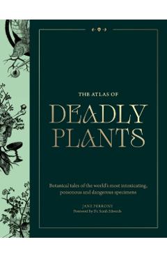 Atlas of Deadly Plants: Botanical Tales of the World's Most Intoxicating, Poisonous and Dangerous Specimens - Jane Perrone