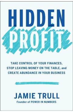 Hidden Profit: Take Control of Your Finances, Stop Leaving Money on the Table, and Create Abundance in Your Business - Jamie Trull