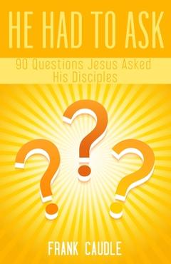 He Had To Ask: 90 Questions Jesus Asked His Disciples - Frank Caudle