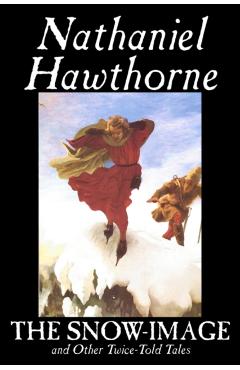 The Snow-Image and Other Twice-Told Tales by Nathaniel Hawthorne, Fiction, Classics, Historical - Nathaniel Hawthorne