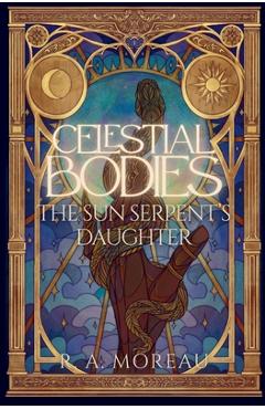 Celestial Bodies: The Sun Serpent's Daughter - R. A. Moreau