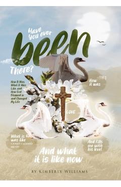 Have You Ever Been There?: How It Was, What It Was Like, and How God Stepped in and Changed My Life - Kimberly Williams