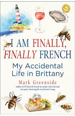 I Am Finally, Finally French: My Accidental Life in Brittany - Mark Greenside