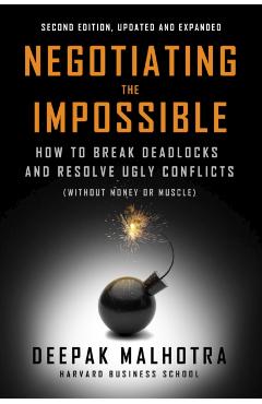 Negotiating the Impossible, Second Edition: How to Break Deadlocks and Resolve Ugly Conflicts (Without Money or Muscle) - Deepak Malhotra