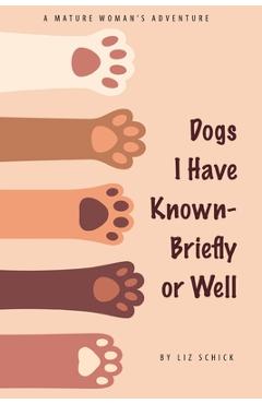 Dogs I Have Known- Briefly or Well - Liz Schick