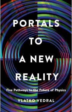Portals to a New Reality: Five Pathways to the Future of Physics - Vlatko Vedral