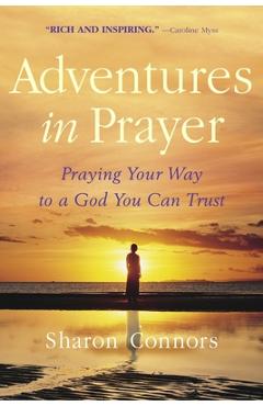 Adventures in Prayer: Praying Your Way to a God You Can Trust - Sharon Connors