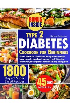 Type 2 Diabetes Cookbook for Beginners: Enjoy 1800 days of delicious low-glycemic recipes, learn to understand and manage type 2 diabetes effectively, - Maryem Petterson