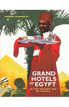 Grand Hotels of Egypt: In the Golden Age of Travel - Andrew Humphreys