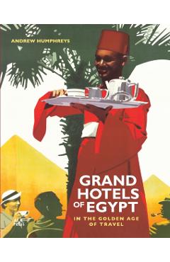 Grand Hotels of Egypt: In the Golden Age of Travel - Andrew Humphreys