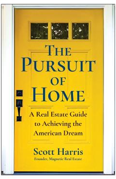 The Pursuit of Home: A Real Estate Guide to Achieving the American Dream - Scott Harris