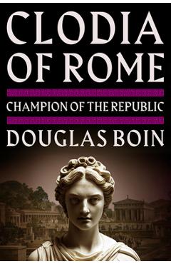 Clodia of Rome: Champion of the Republic - Douglas Boin