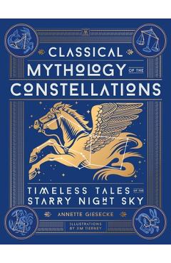 Classical Mythology of the Constellations: Timeless Tales of the Starry Night Sky - Annette Giesecke