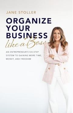 Organize Your Business Like a Boss: An Entrepreneur's Six-Step System to Gaining More Time, Money, and Freedom - Jane Stoller
