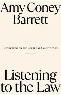 Listening to the Law: Reflections on the Court and Constitution - Amy Coney Barrett