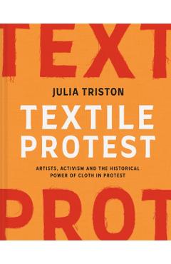 Textile Protest: Artists, Activism, and the Historical Power of Resistance in Cloth - Julia Triston