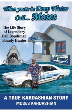 When You\'re in Deep Water Call... Moses: The Life Story of Legendary Bail Bondsman Bounty Hunter - Moses Kardashian