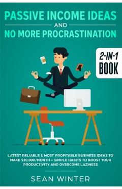 Passive Income Ideas and No More Procrastination 2-in-1 Book: Latest Reliable & Most Profitable Business Ideas to Make $10,000/month + Simple Habits t - Sean Winter