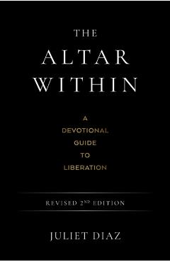 The Altar Within: A Devotional Guide to Liberation, Revised 2nd Edition - Juliet Diaz