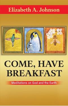 Come, Have Breakfast: Meditations on God and Earth - Paperback - Elizabeth A. Johnson