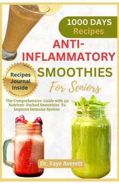 Anti-Inflammatory Smoothies for Seniors: The Comprehensive Guide with 40 Nutrient-Packed Smoothies To Improve Immune System - Faye Averett
