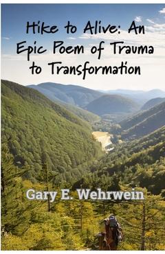 Hike to Alive: An Epic Poem of Trauma to Transformation - Gary E. Wehrwein