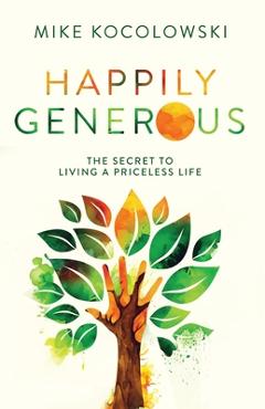 Happily Generous: The Secret to Living a Priceless Life - Mike Kocolowski