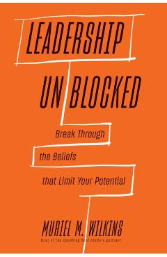 Leadership Unblocked: Break Through the Beliefs That Limit Your Potential - Muriel M. Wilkins