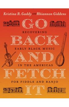 Go Back and Fetch It: Recovering Early Black Music in the Americas for Fiddle and Banjo - Kristina R. Gaddy