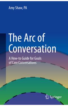 The Arc of Conversation: A How-To Guide for Goals of Care Conversations - Amy Shaw Pa