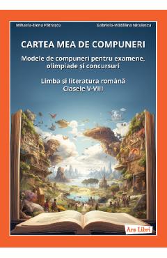 Cartea mea de compuneri. Modele de compuneri Clasele 5-8 - Mihaela-Elena Patrascu, Gabriela-Madalina Nitulescu - ARS LIBRI