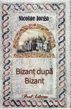 Bizant dupa Bizant - Nicolae Iorga - PAUL EDITIONS