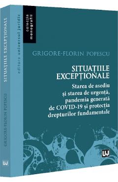 Situatiile exceptionale. Starea de asediu si starea de urgenta, pandemia generata de COVID-19 si protectia drepturilor fundamentale - Grigore-Florin Popescu