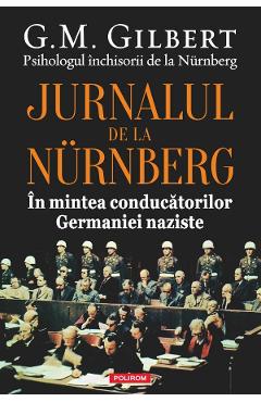 Jurnalul de la Nurnberg. In mintea conducatorilor germaniei naziste - G.M. Gilbert - POLIROM