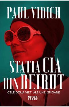 Statia CIA din Beirut. Cele doua vieti ale unei spioane - Paul Vidich - METEOR PRESS