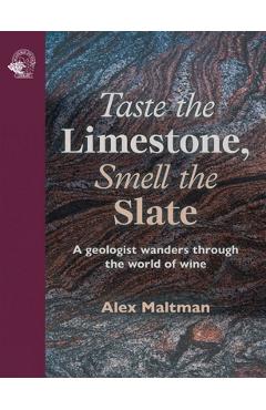 Taste the Limestone, Smell the Slate: A Geologist Wanders Through the World of Wine - Alex Maltman